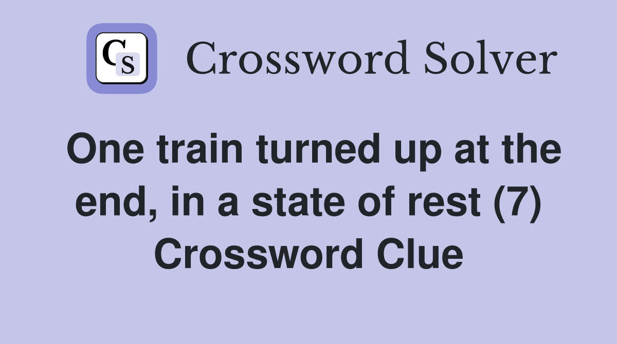 One train turned up at the end, in a state of rest (7) Crossword Clue